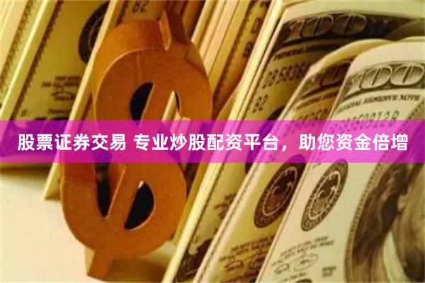 股票證券交易 專業(yè)炒股配資平臺(tái)，助您資金倍增