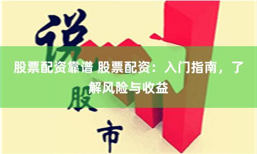 股票配資靠譜 股票配資：入門指南，了解風(fēng)險(xiǎn)與收益