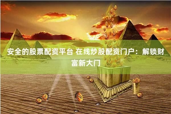 安全的股票配資平臺(tái) 在線炒股配資門戶：解鎖財(cái)富新大門